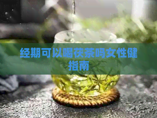 经期可以喝茯茶吗女性健指南