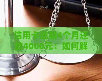 信用卡逾期4个月还款4000元：如何解决逾期问题，避免受损？