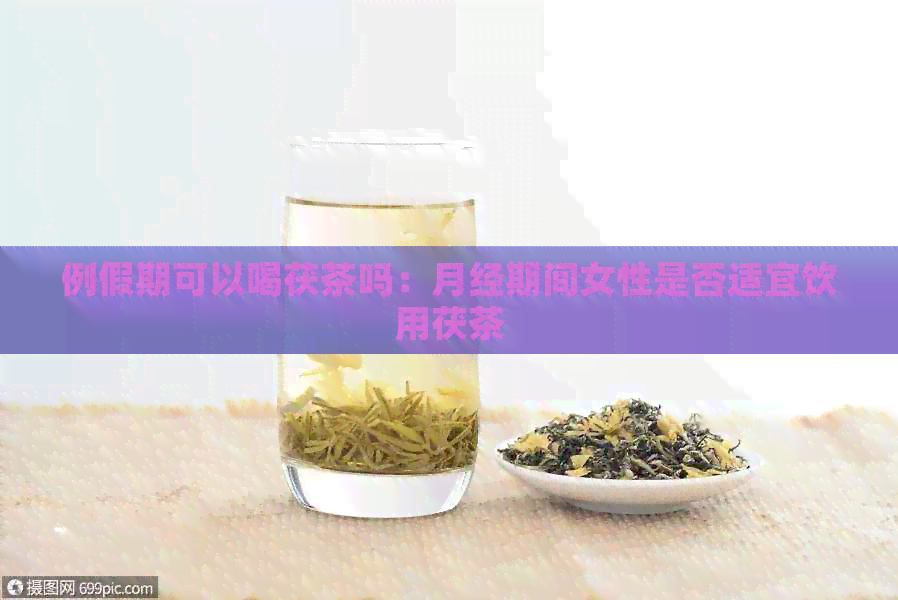 例假期可以喝茯茶吗：月经期间女性是否适宜饮用茯茶