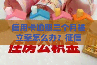 信用卡逾期三个月被立案怎么办？恢复全攻略及应对措