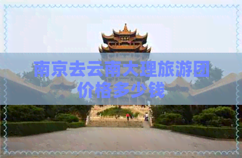 南京去云南大理旅游团价格多少钱