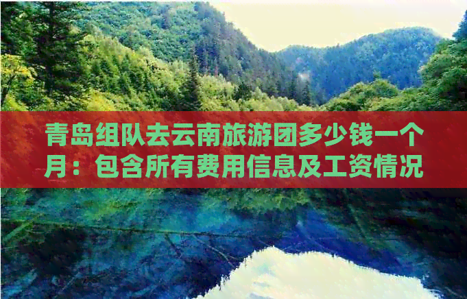 青岛组队去云南旅游团多少钱一个月：包含所有费用信息及工资情况