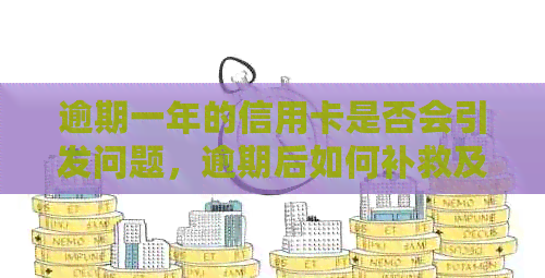 逾期一年的信用卡是否会引发问题，逾期后如何补救及预防措全面解析