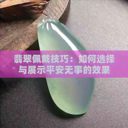 翡翠佩戴技巧：如何选择与展示平安无事的效果