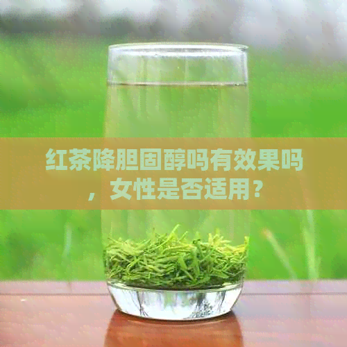 红茶降胆固醇吗有效果吗，女性是否适用？