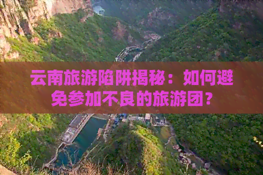 云南旅游陷阱揭秘：如何避免参加不良的旅游团？