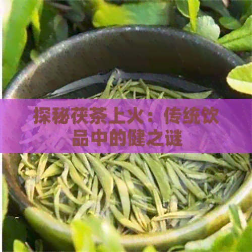 探秘茯茶上火：传统饮品中的健之谜