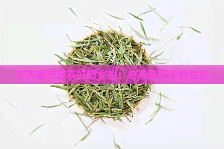 冬天喝苦菜茶好吗女生：冬苦菜带来的益处