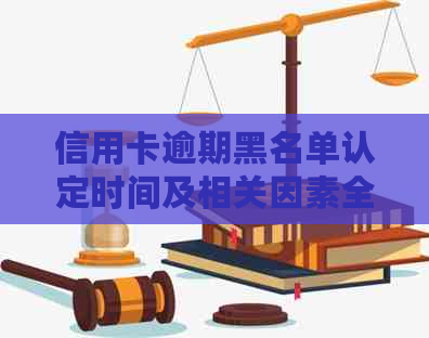 信用卡逾期黑名单认定时间及相关因素全面解析，助您避免信用危机