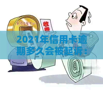 2021年信用卡逾期多久会被起诉：探讨逾期后的影响及可能的诉讼时长