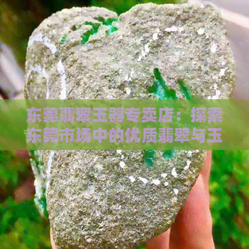 东莞翡翠玉器专卖店：探索东莞市场中的优质翡翠与玉石购物之地