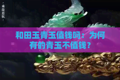 和田玉青玉值钱吗：为何有的青玉不值钱？