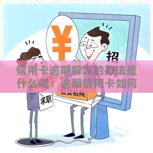 信用卡逾期解冻的办法是什么呢：逾期信用卡如何解冻，能否恢复使用