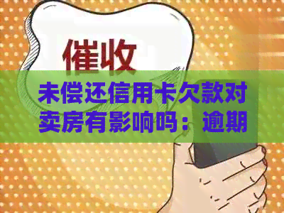 未偿还信用卡欠款对卖房有影响吗：逾期、信用、拍卖等相关问题解答