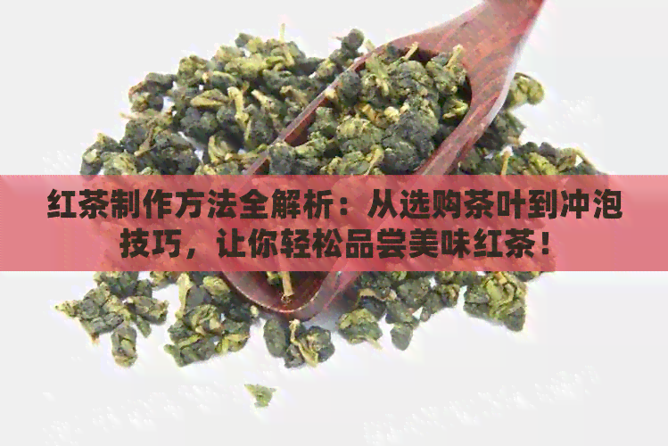 红茶制作方法全解析：从选购茶叶到冲泡技巧，让你轻松品尝美味红茶！