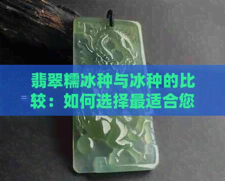 翡翠糯冰种与冰种的比较：如何选择最适合您的翡翠？