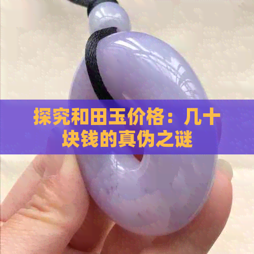 探究和田玉价格：几十块钱的真伪之谜