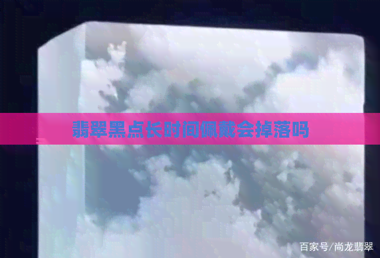 翡翠黑点长时间佩戴会掉落吗