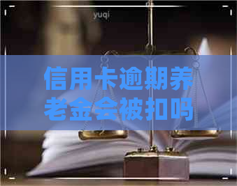 信用卡逾期养老金会被扣吗