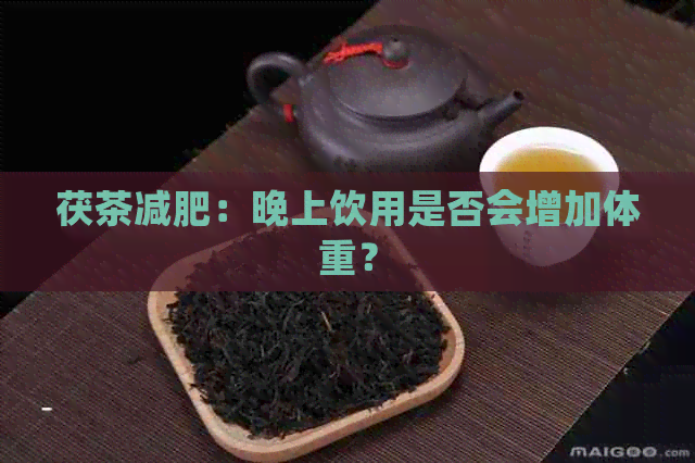 茯茶减肥：晚上饮用是否会增加体重？