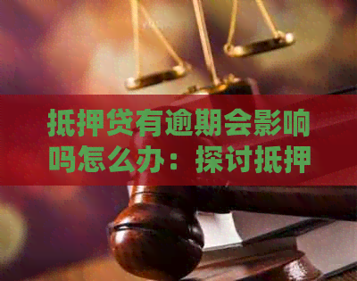 抵押贷有逾期会影响吗怎么办：探讨抵押贷款逾期的影响和解决办法