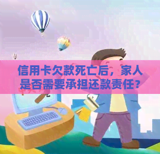 信用卡欠款死亡后，家人是否需要承担还款责任？解答信用卡债务继承问题