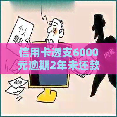 信用卡透支6000元逾期2年未还款，你需要偿还的全部费用分析