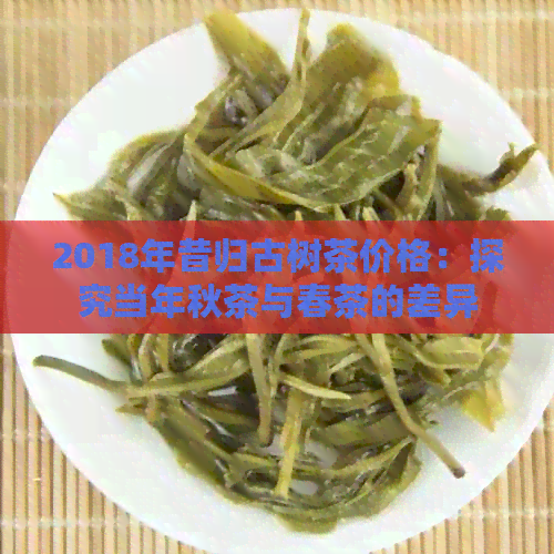 2018年昔归古树茶价格：探究当年秋茶与春茶的差异