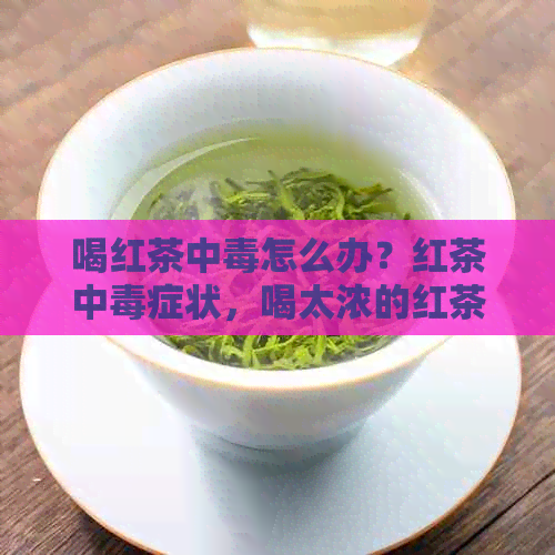 喝红茶中怎么办？红茶中症状，喝太浓的红茶会中吗？如何解红茶中？