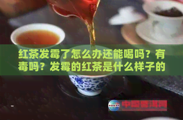 红茶发霉了怎么办还能喝吗？有吗？发霉的红茶是什么样子的？