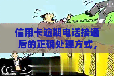 信用卡逾期电话接通后的正确处理方式，以及可能的后果和解决策略