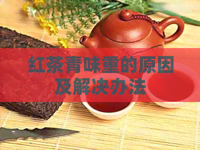 红茶青味重的原因及解决办法