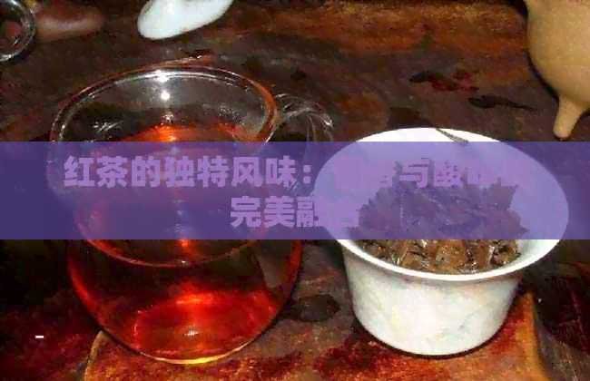 红茶的独特风味：青香与酸味的完美融合