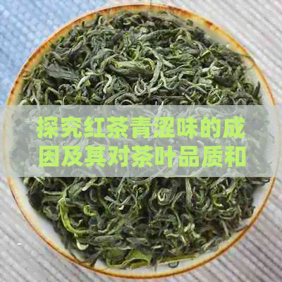 探究红茶青涩味的成因及其对茶叶品质和风味的影响