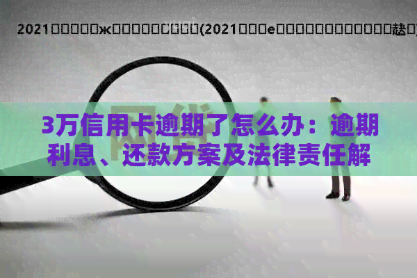 3万信用卡逾期了怎么办：逾期利息、还款方案及法律责任解读