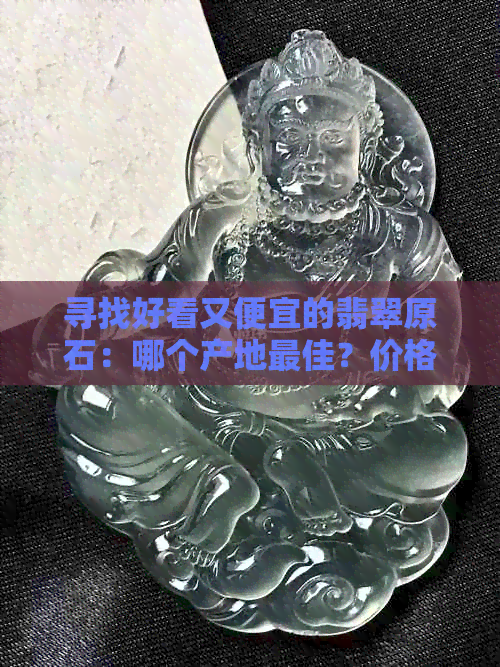 寻找好看又便宜的翡翠原石：哪个产地更佳？价格对比分析与购买建议