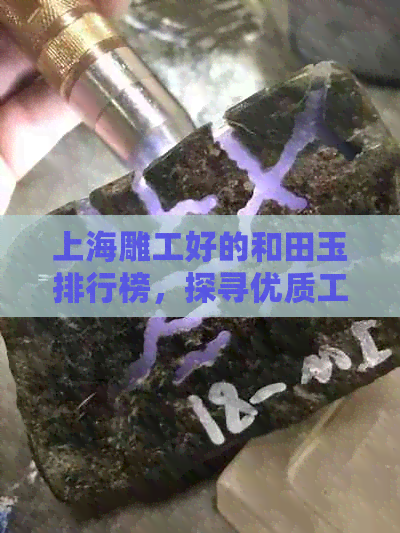 上海雕工好的和田玉排行榜，探寻优质工作室：第几名及地址揭秘