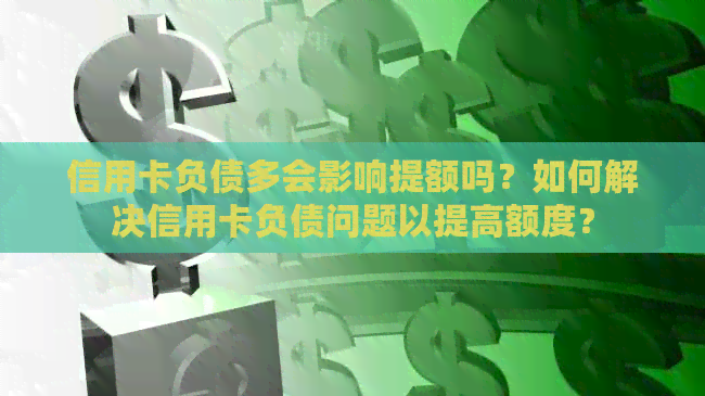 信用卡负债多会影响提额吗？如何解决信用卡负债问题以提高额度？