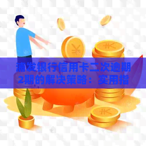 浦发银行信用卡二次逾期2期的解决策略：实用指南