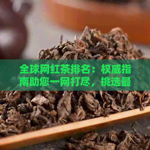 全球网红茶排名：权威指南助您一网打尽，挑选最适合您的茶叶