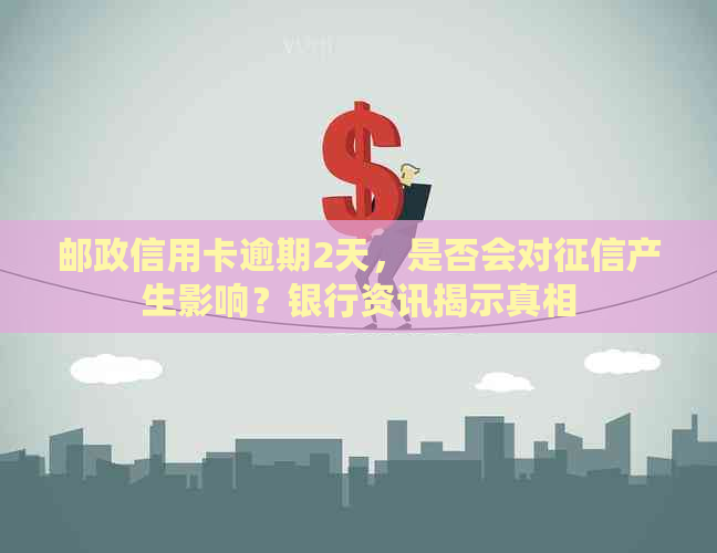 邮政信用卡逾期2天，是否会对产生影响？银行资讯揭示真相