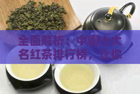 全面解析：中国十大名红茶排行榜，让你轻松了解红茶的品质与功效