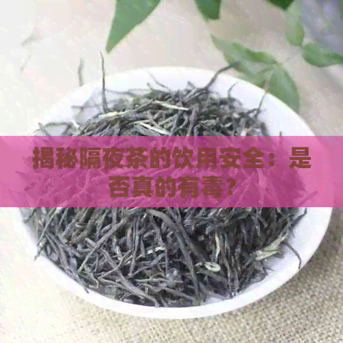 揭秘隔夜茶的饮用安全：是否真的有？