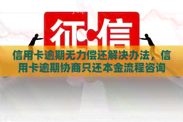 信用卡逾期无力偿还解决办法，信用卡逾期协商只还本金流程咨询-如果欠信用卡没有办法还协商不了怎么办?