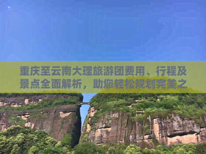 重庆至云南大理旅游团费用、行程及景点全面解析，助您轻松规划完美之旅！