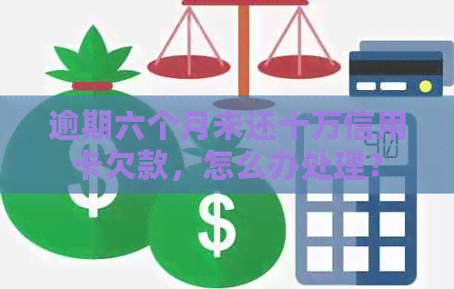 逾期六个月未还十万信用卡欠款，怎么办处理？