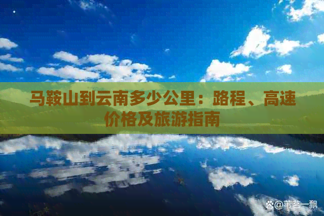 马鞍山到云南多少公里：路程、高速价格及旅游指南