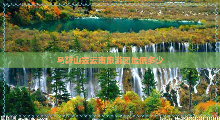 马鞍山去云南旅游团更低多少