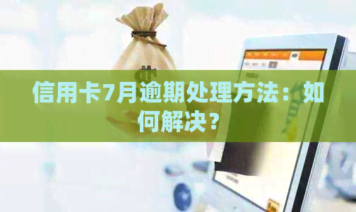 信用卡7月逾期处理方法：如何解决？