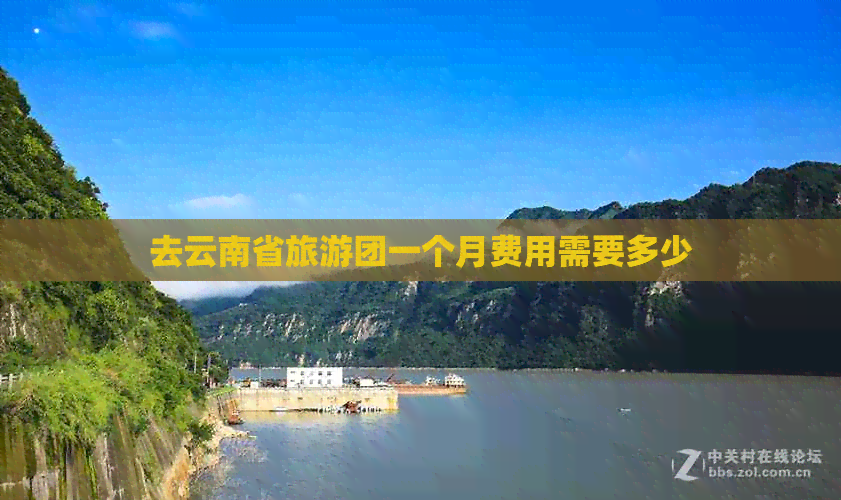 去云南省旅游团一个月费用需要多少